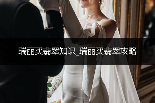 瑞丽买翡翠知识_瑞丽买翡翠攻略