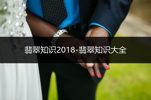 翡翠知识2018-翡翠知识大全