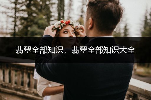 翡翠全部知识，翡翠全部知识大全