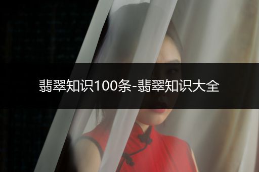 翡翠知识100条-翡翠知识大全