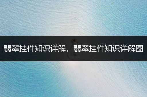 翡翠挂件知识详解，翡翠挂件知识详解图