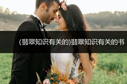 （翡翠知识有关的)翡翠知识有关的书