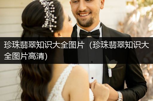 珍珠翡翠知识大全图片（珍珠翡翠知识大全图片高清）