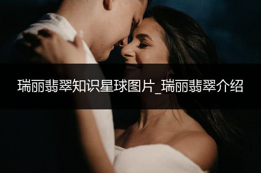 瑞丽翡翠知识星球图片_瑞丽翡翠介绍