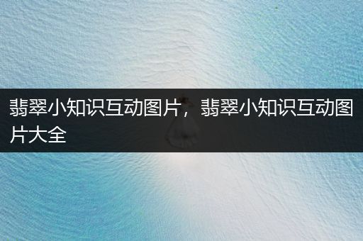 翡翠小知识互动图片，翡翠小知识互动图片大全