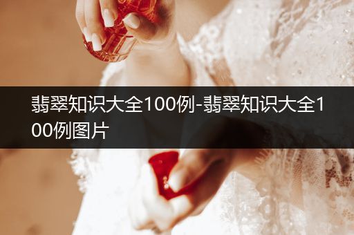 翡翠知识大全100例-翡翠知识大全100例图片